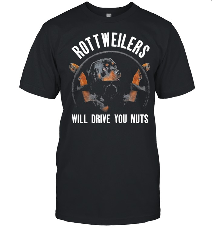 Rottweilers Will Drive You Nuts shirt