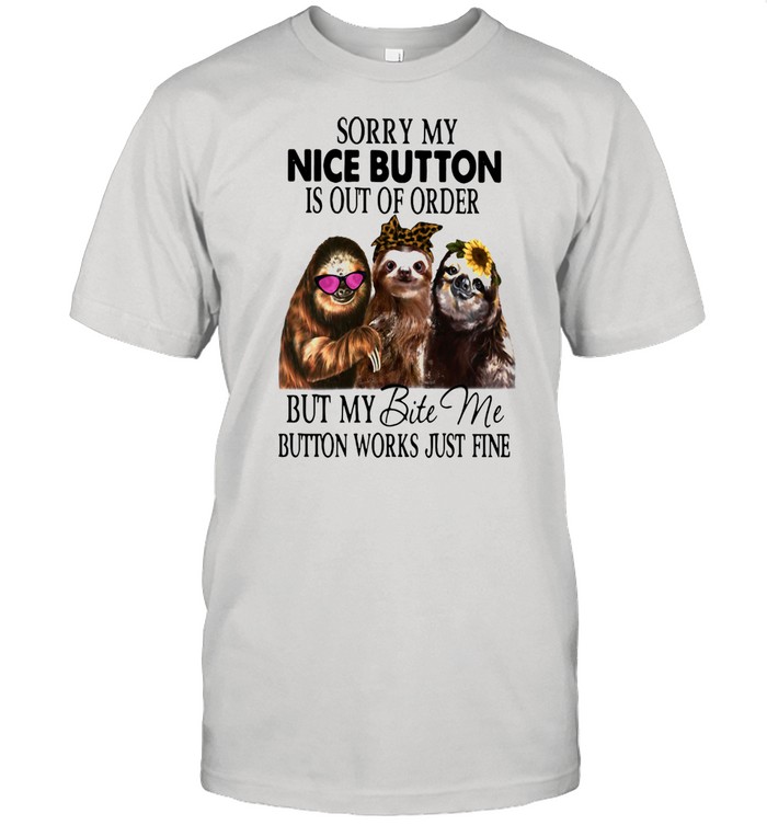 Sloth Sorry My Nice Button Is Out Of Order But My Bite Me Button Works Just Fine Shirt