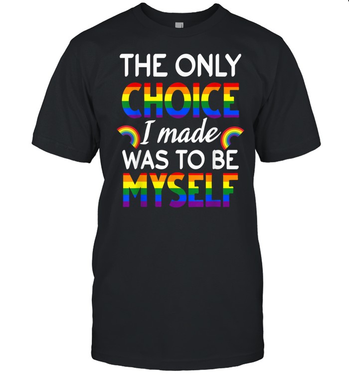 The Only Choice I Made Was To be Myself Pride LGBTQ shirt