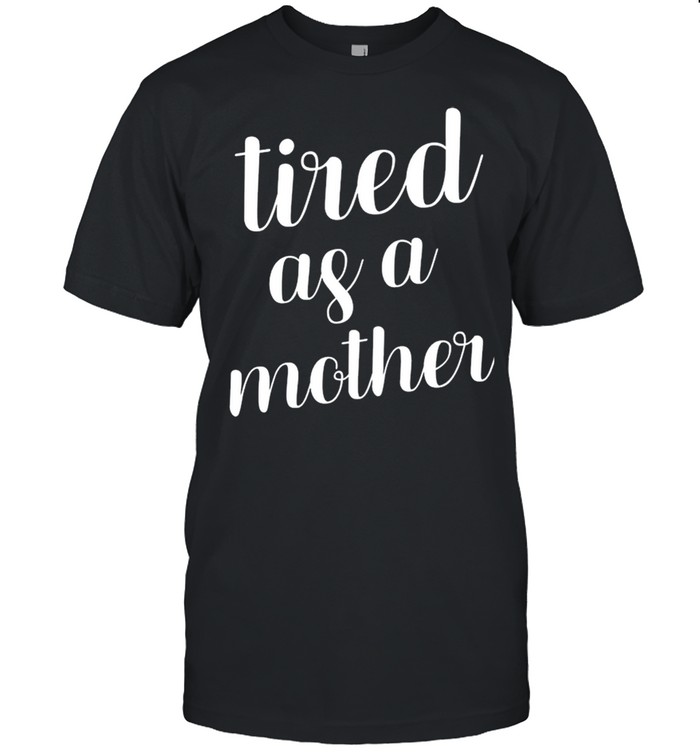 Tired As A Mother shirt Classic Men's T-shirt