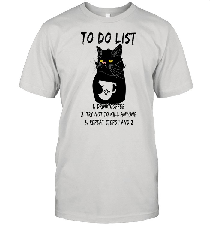 To Do List Drink Coffee Try Not To Kill Anyone Try Not To Kill Anyone Repeat Steps 1 And 2 Cat Shirt