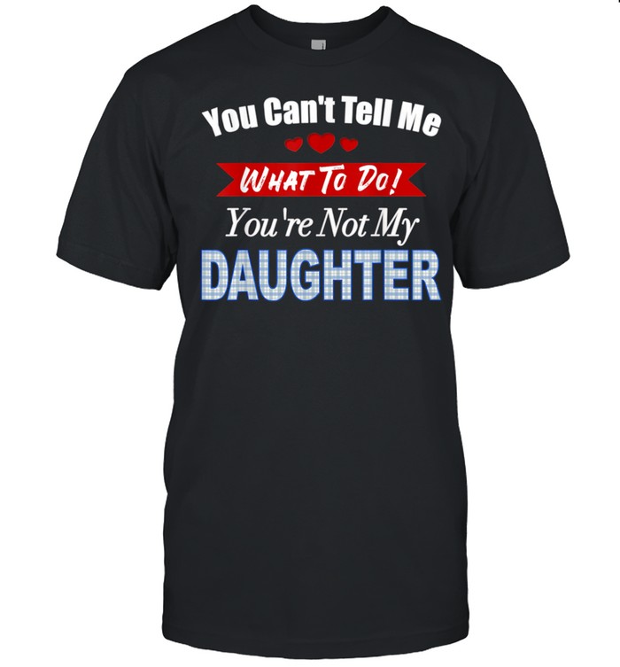 You can’t tell me what to do father’s day from daughter shirt