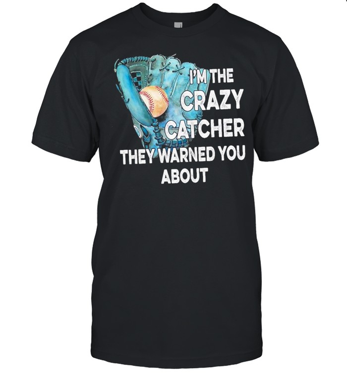 Baseball I’m the crazy catcher they warned you about shirt