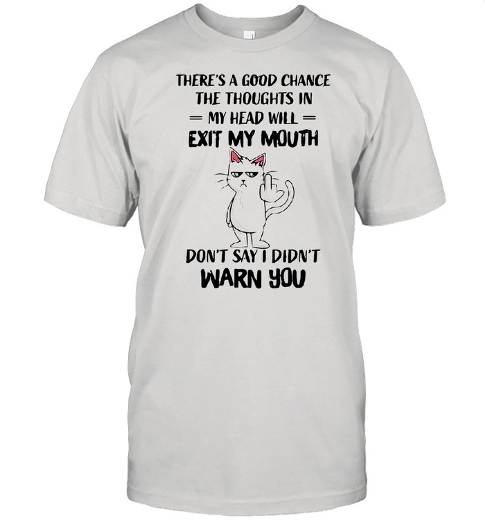 Cat There’s A Good Chance The Thoughts In My Head Will Exit My Mouth Don’t Say I Didn’t Warn You T-shirt