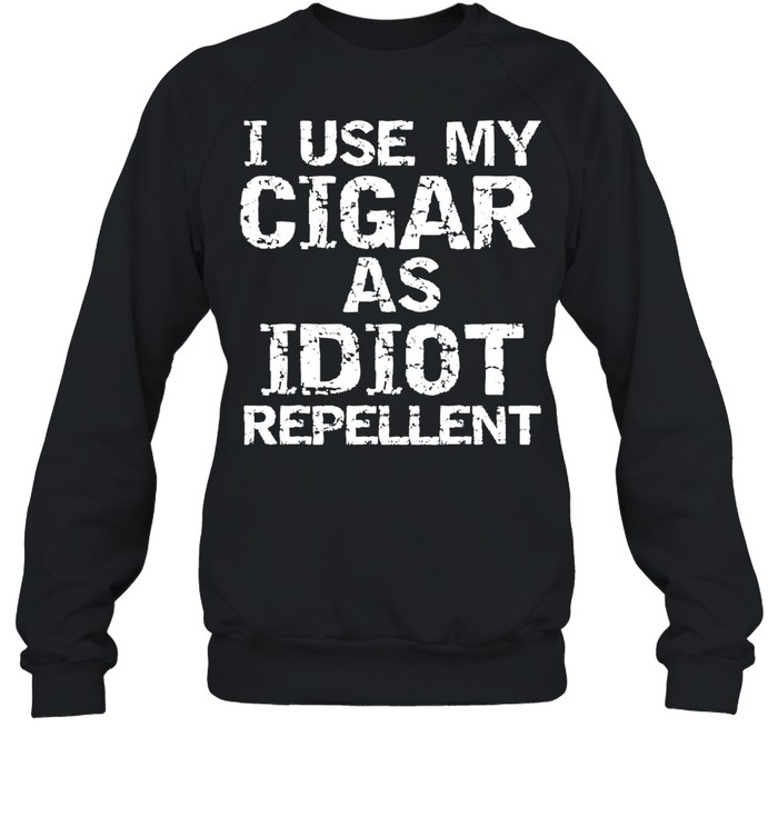 Cigar smoker gifts I use my cigar as idiot repellent shirt Unisex Sweatshirt