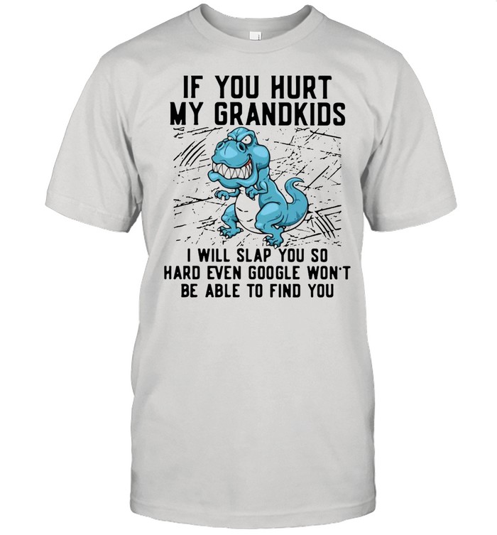 Dinosaurs If You Hurt My Grandkids I Will Slap You So Hard Even Google Won’t Be Able To Find You T-shirt