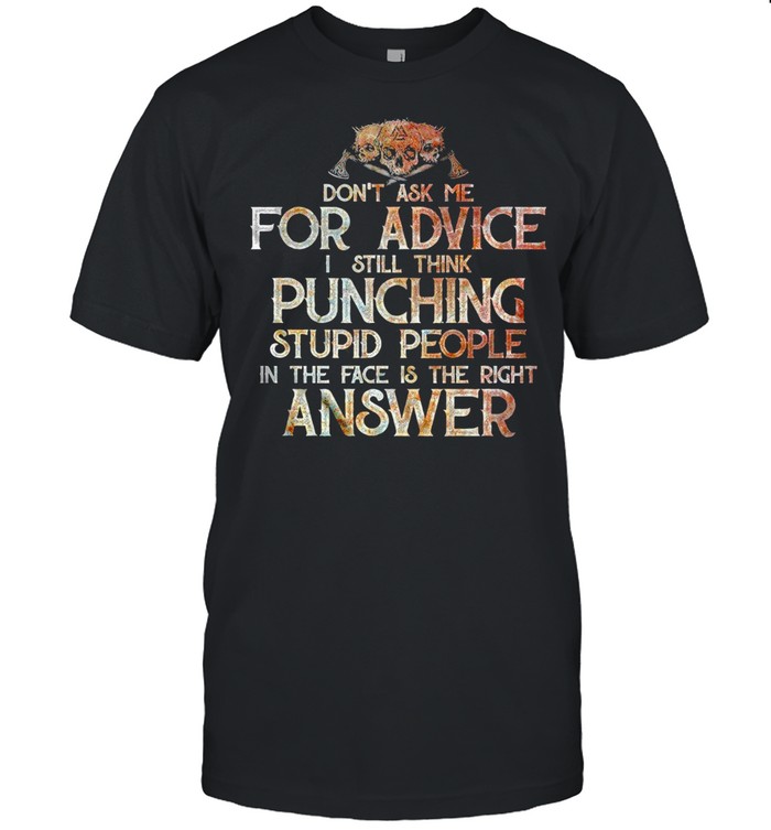 Don’t Ask Me For Advice I Still Think Punching Stupid People In the Face Is the Right Answer Shirt