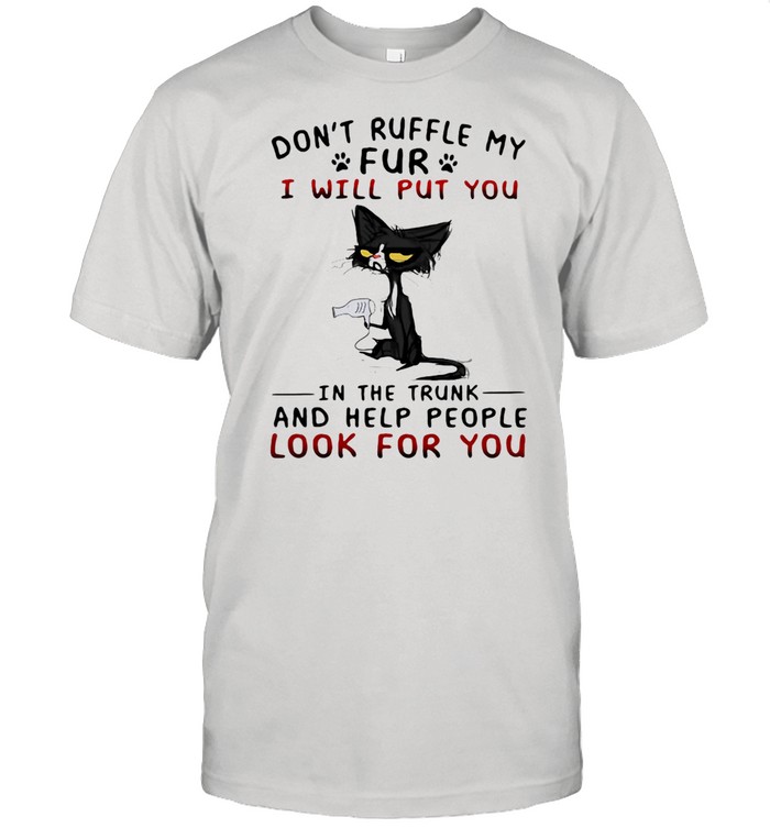 Don’t Ruffle My Fur I Will Put You In The Trunk And Help People Look For You Cat Shirt