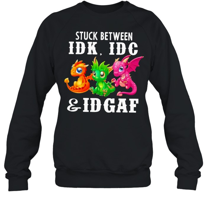 Dragons stuck between Idk Idc and Idgaf shirt Unisex Sweatshirt