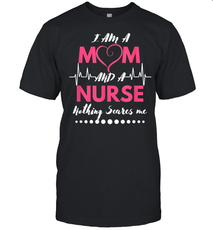 I Am A Mom and A Nurse Nothing Scares Me Nurse Shirt