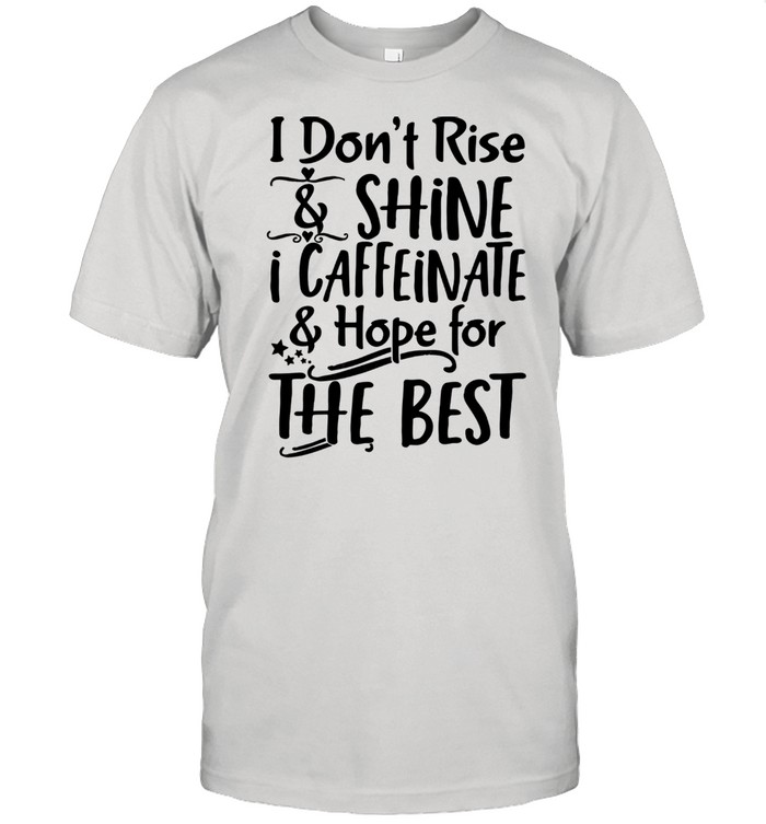 I Don’t Rise & Shine I Caffeinate & Hape For The Best Shirt