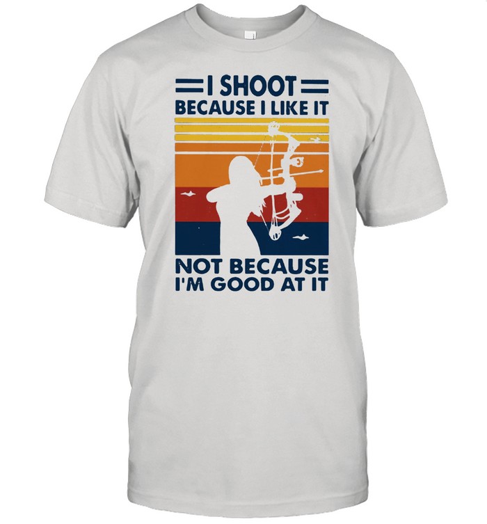 I Shoot Because I Like It Not Becaue I’m Good At It Archery Vintage Shirt