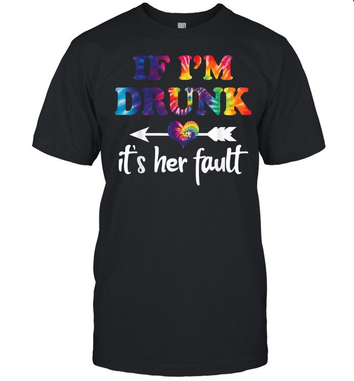 If I’m Drunk It’s Her Fault Hippie Shirt