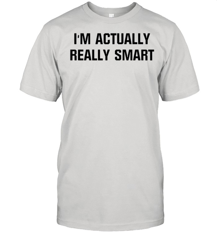 Im actually really smart shirt