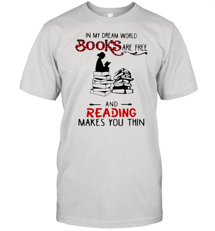 In My Dream World Books Are Free And Reading Makes You Thin T-shirt