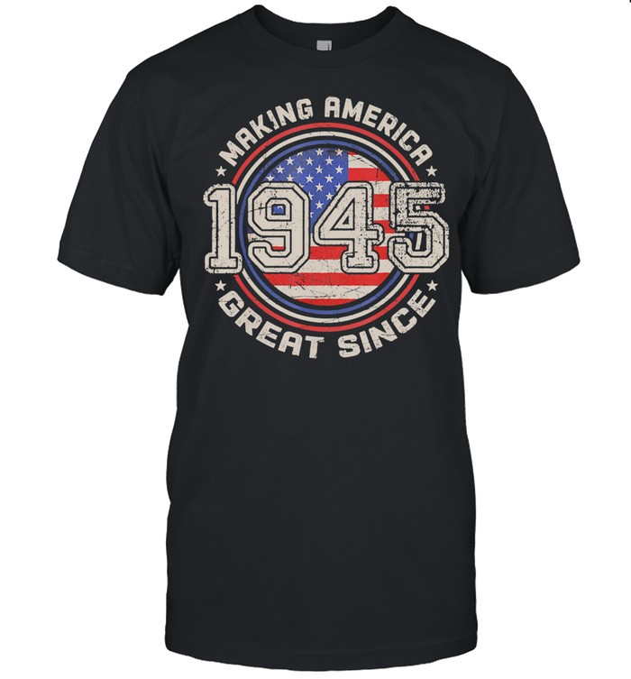 Making America Great Since 1945 76th Birthday American Flag Shirt