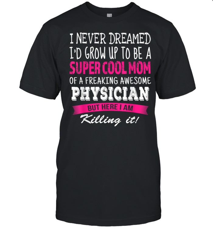 Mom of Physician I Never Dreamed Physicians Mom shirt