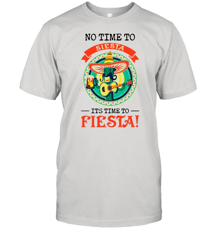 No Time To Siesta It’s Time To Fiesta shirt