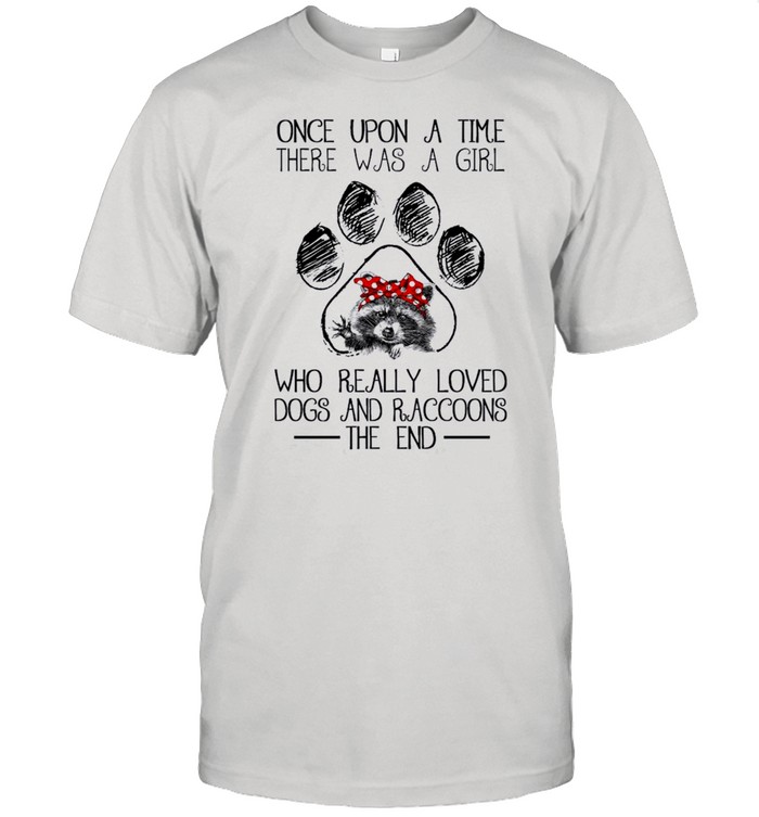 Once upon a time there was a girl who really loved dogs and raccoons the end shirt