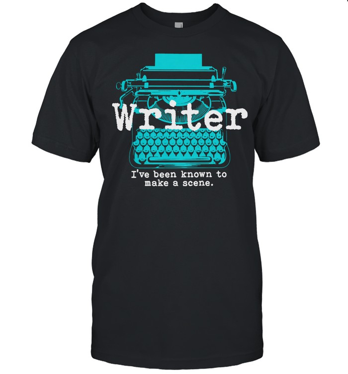 Writer Ive been known to make a scene shirt