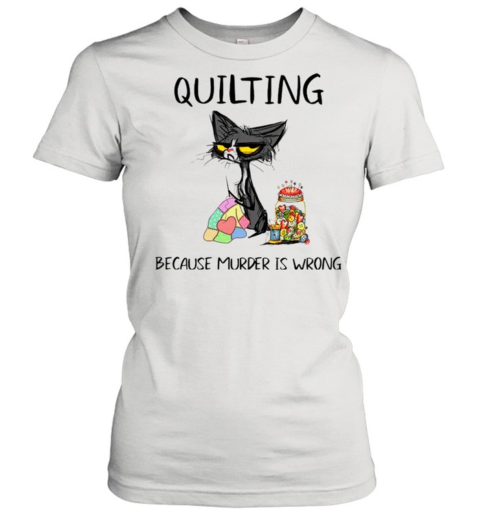 Black Cat Quilting Because Murder Is Wrong 2021 shirt Classic Women's T-shirt