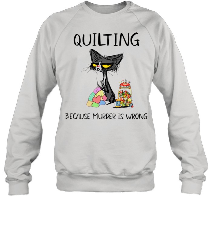 Black Cat Quilting Because Murder Is Wrong 2021 shirt Unisex Sweatshirt