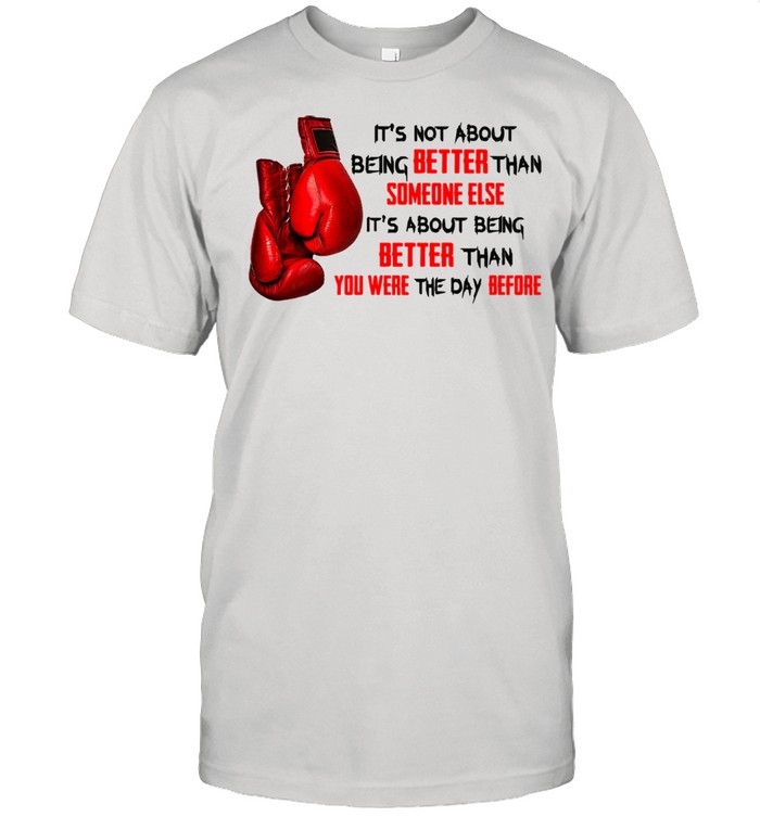 Boxing Never Than Better Than Someone Else It’s About Being Better Than You Were The Day Before shirt