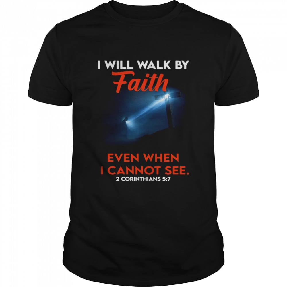 Cross God I Will Walk By Faith Even When I Cannot See 2 Corinthians 5 7 T-shirt