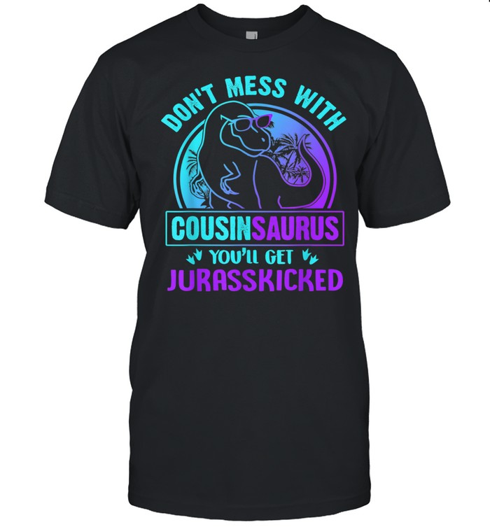 Don’t Mess With Cousinsaurus You’ll Get Jurasskicked shirt