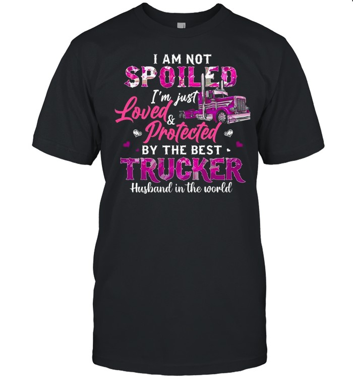 I Am Not Spoiled I’m Just Love And Protected By The Best Trucker Husband In The World shirt