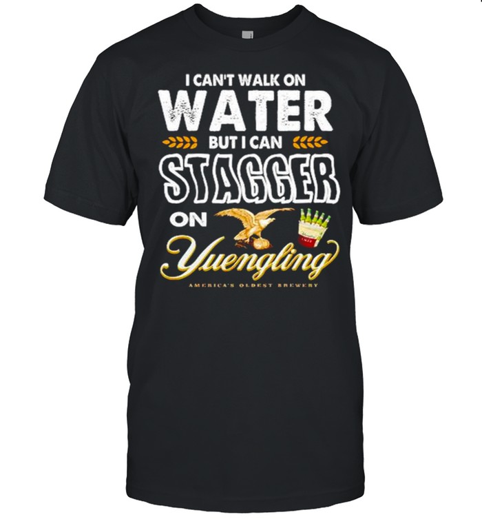 I can’t walk on water but I can stagger on yuengling shirt