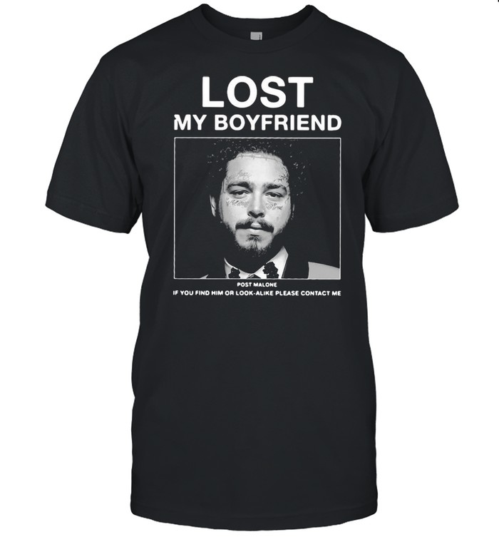 I Lost My Boyfriend Post Malone If You Find Him Or Look Alike Please Contact Me T-shirt