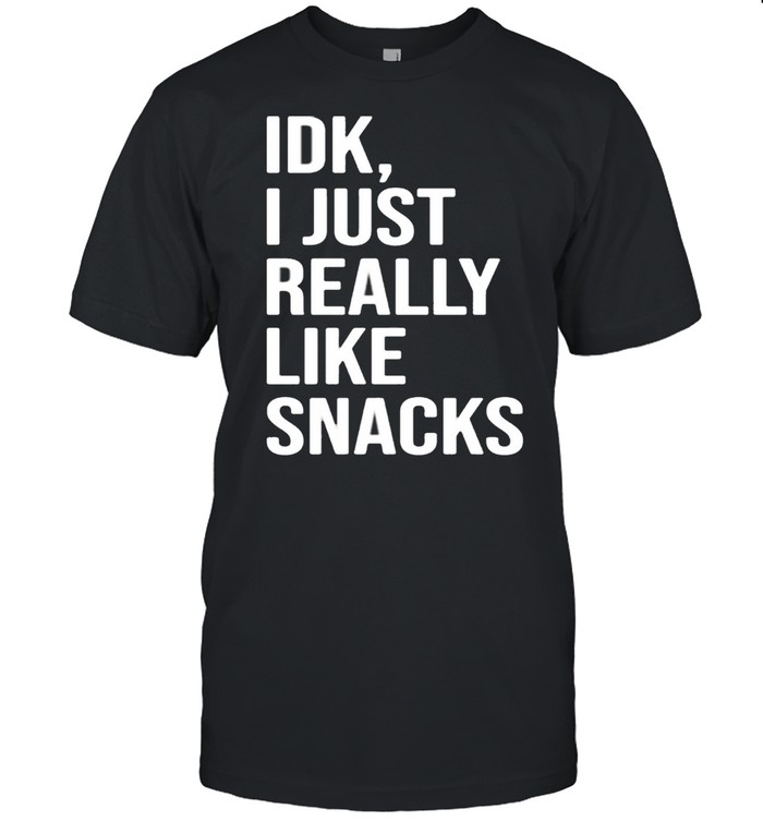 Idk I just really like snacks shirt