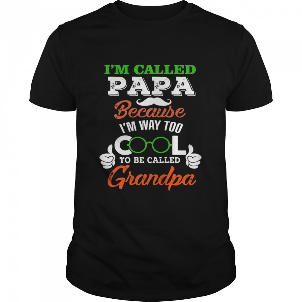 I’m Called Papa Because I’m Way Too Cool To Be Called T-shirt