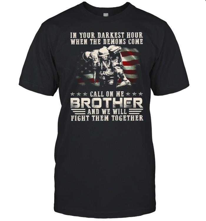 In You Darkest Hour When The Demoms Come Call On Me Brother And We Will Fight Them Together shirt