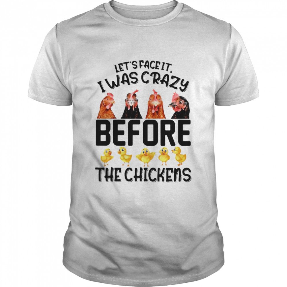 Let’s Face It I Was Crazy Before The Chickens T-shirt