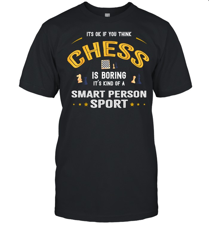 Okay If You Think Chess Is Boring Smart Person Sport shirt