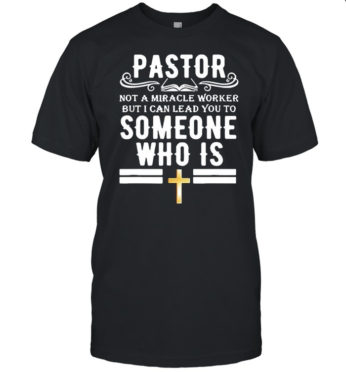 Pastor Not A Miracle Worker But I Can Lead You To Someone Who Is shirt