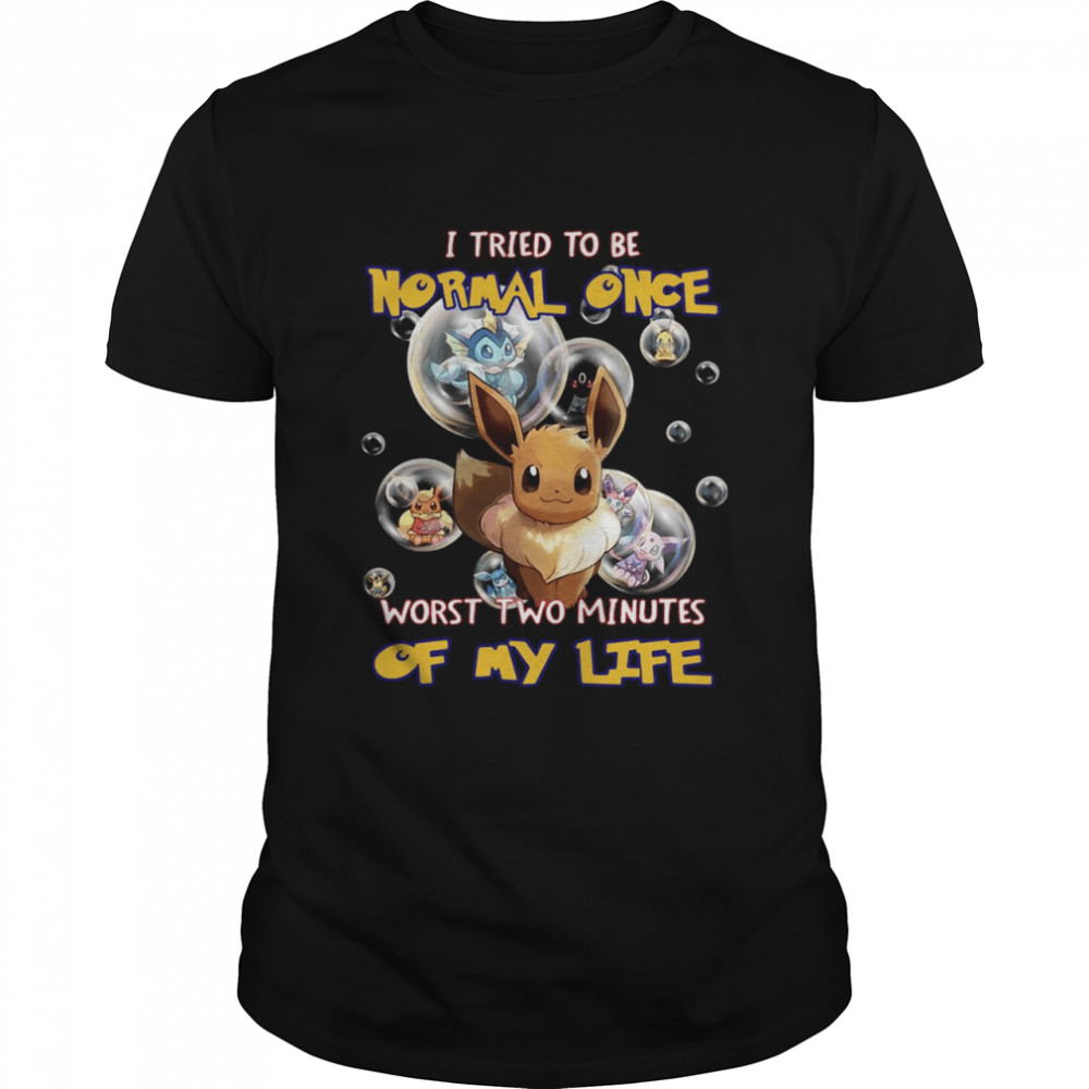 Pokemon I Tried To Be Normal Once Worst Two Minutes Of My Life T-shirt