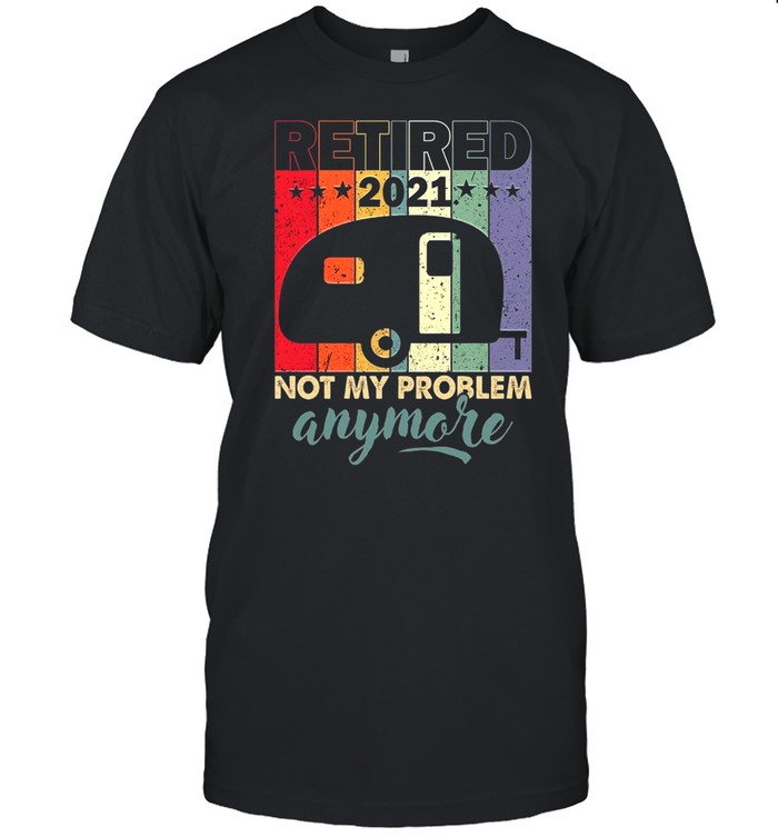 Retired 2021 Not My Problem Anymore shirt