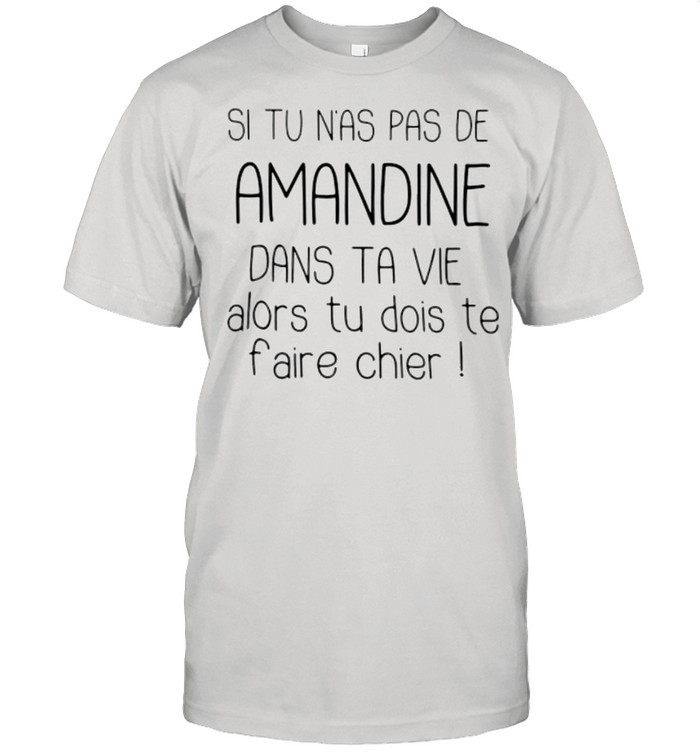 Si tu n_as de amandine dans ta vie alors tu dois te faire chier shirt