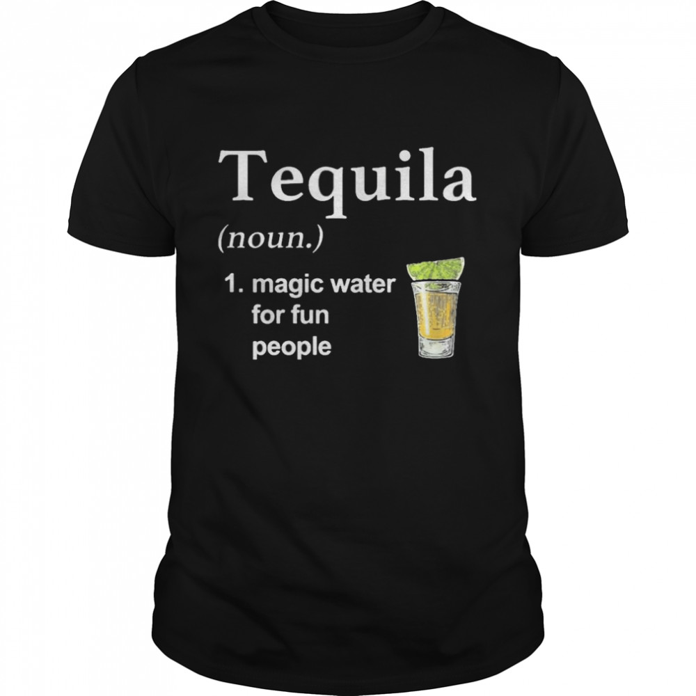 Tequila Noun Magic Water For Fun People Shirt