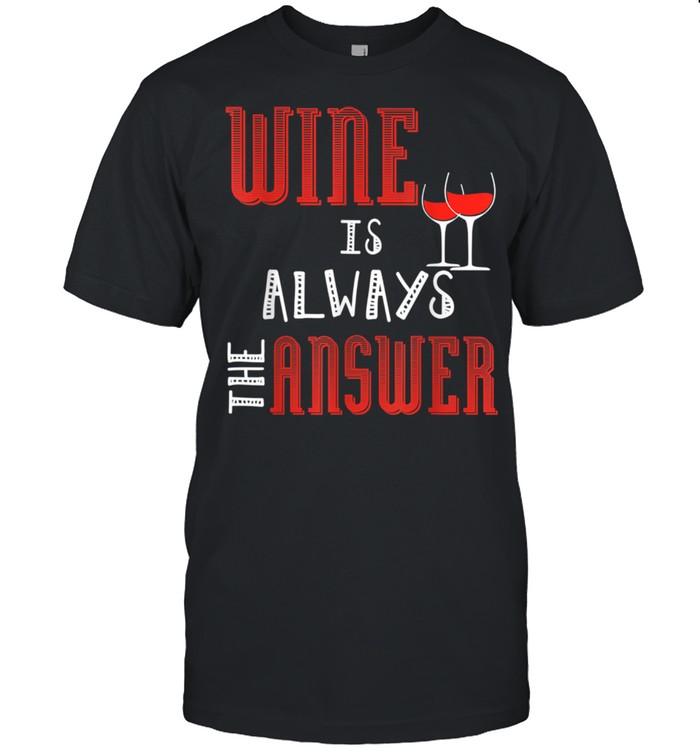 Wine Is Always The Answer shirt
