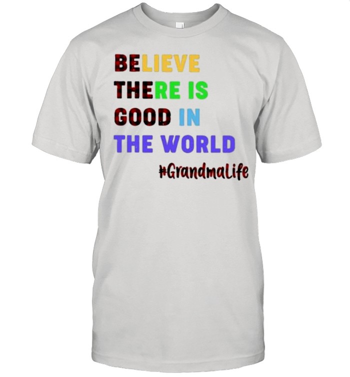 Believe there is good in the world grandma life shirt