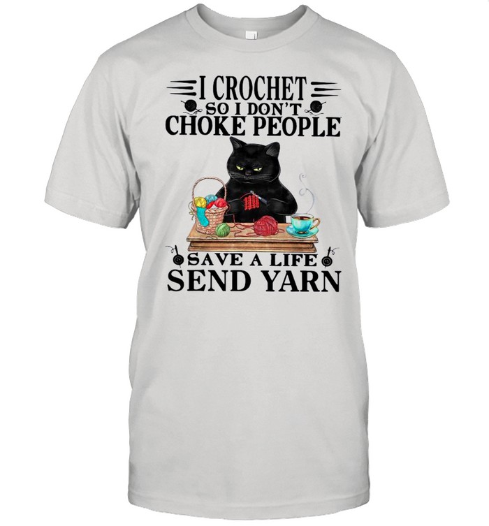 Black Cat I Crochet So I Dont Choke People Save A Life Send Yarn shirt