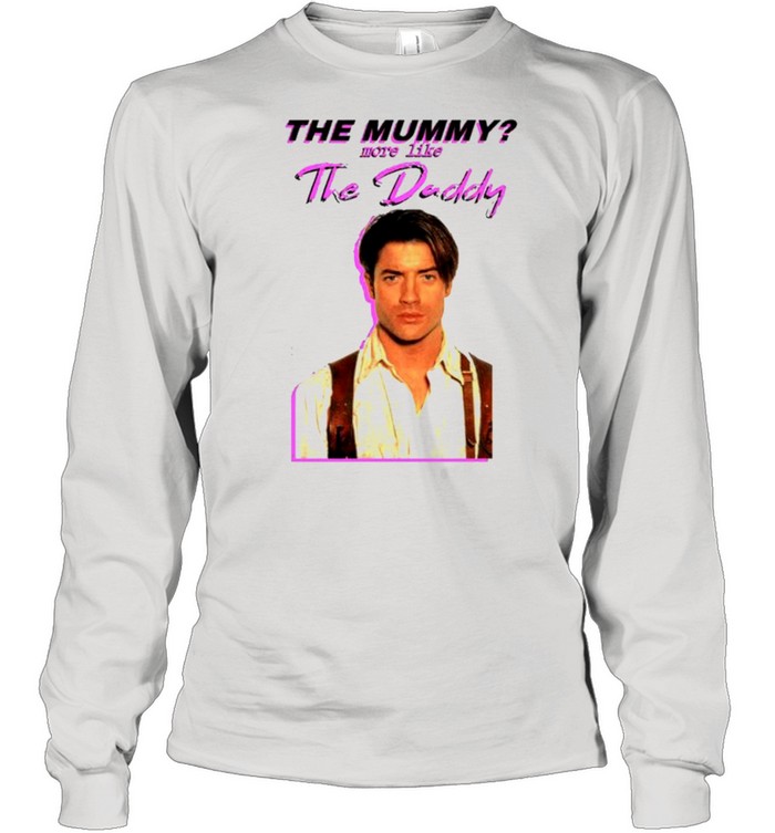 Brendan Fraser The mummy more like the Daddy shirt Long Sleeved T-shirt