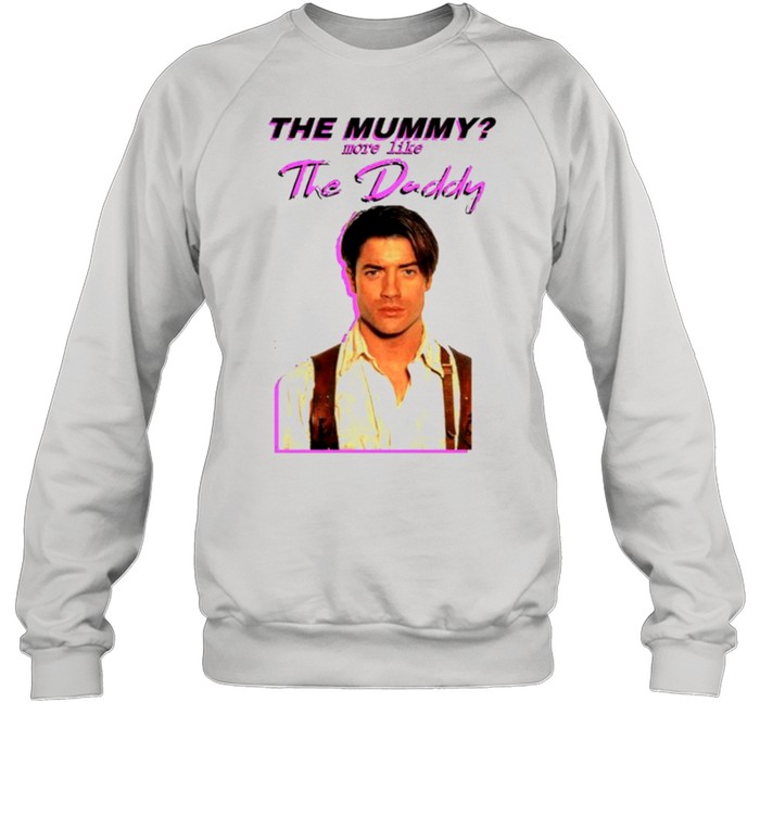 Brendan Fraser The mummy more like the Daddy shirt Unisex Sweatshirt