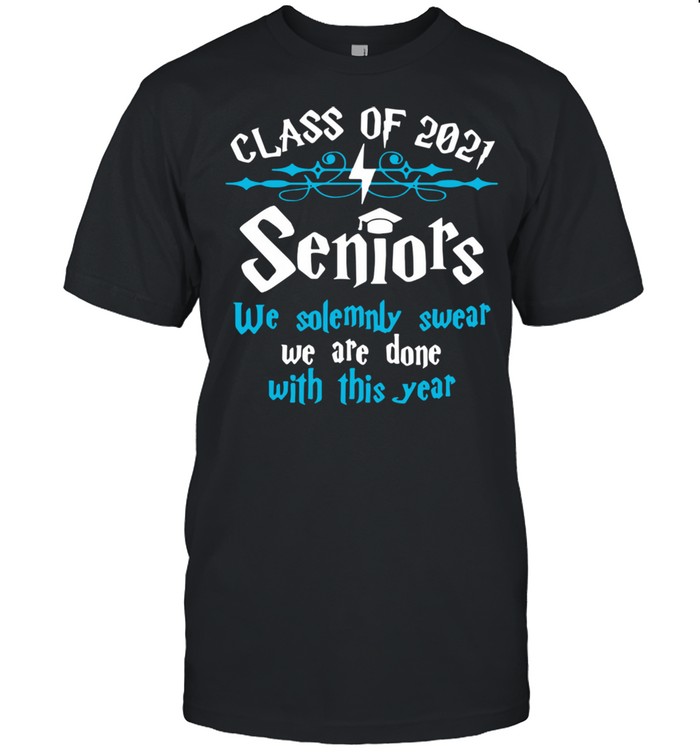 Class Of 2021 Seniors We Solemnly Swear We Are Done With This Year Shirt