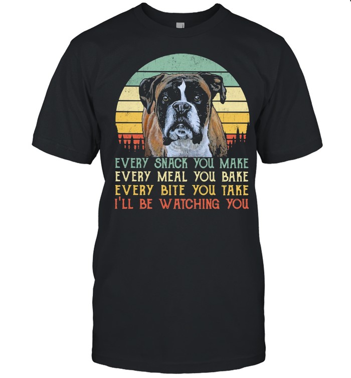 Every Snack You Make Every Meal You Bake Every Bite You Take I’ll Be Watching You Dog Vintage Shirt