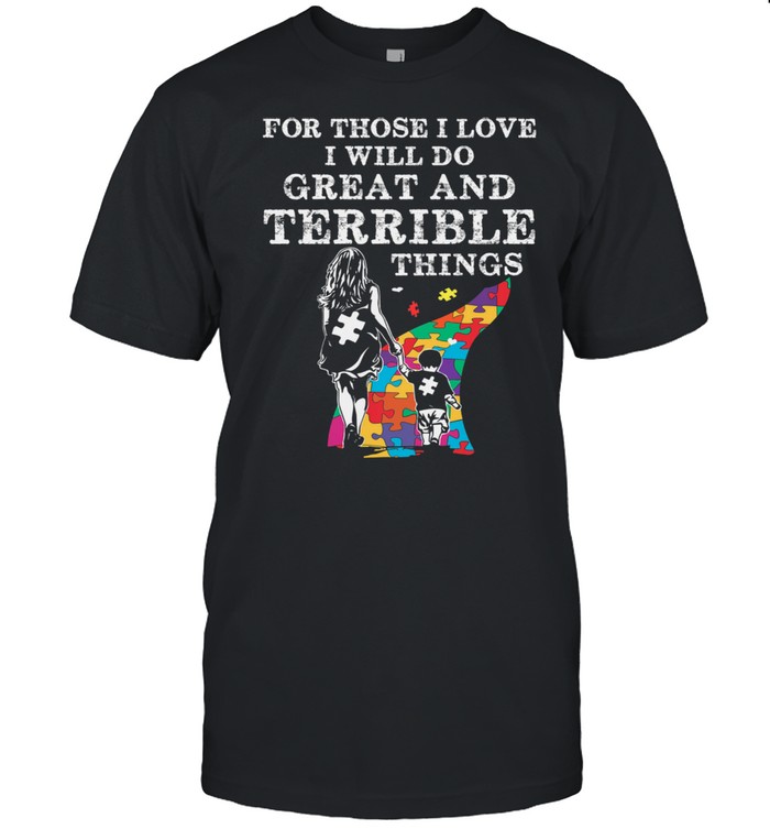 For Those I Love I Will Do Great And Terrible Things Autism shirt